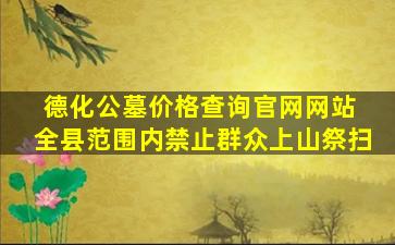 德化公墓价格查询官网网站 全县范围内禁止群众上山祭扫